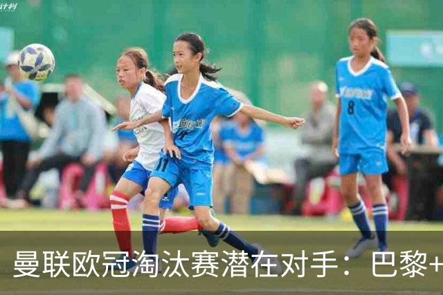 曼联欧冠淘汰赛潜在对手：巴黎+马竞+国米